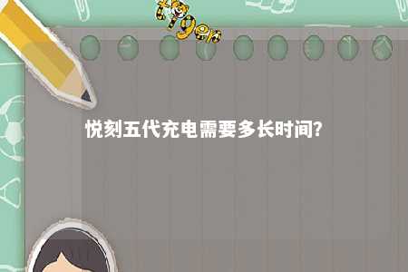 悦刻五代充电需要多长时间？ 