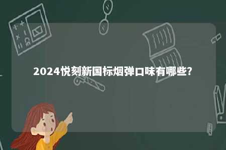 2024悦刻新国标烟弹口味有哪些	？ 